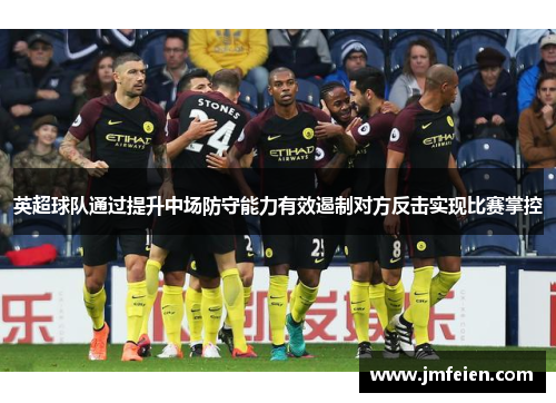 英超球队通过提升中场防守能力有效遏制对方反击实现比赛掌控
