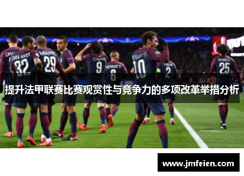 提升法甲联赛比赛观赏性与竞争力的多项改革举措分析