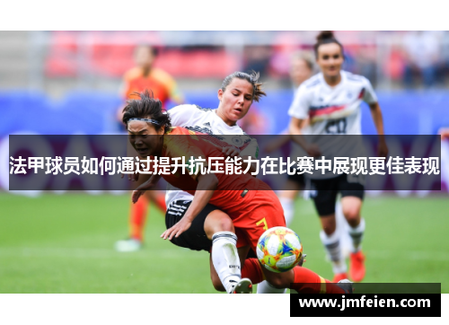 法甲球员如何通过提升抗压能力在比赛中展现更佳表现