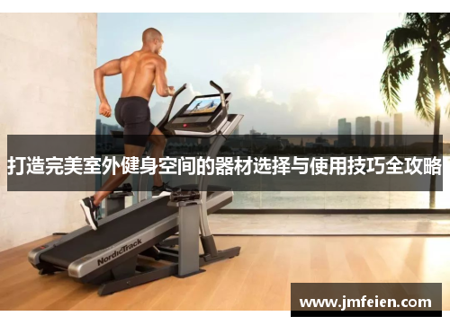 打造完美室外健身空间的器材选择与使用技巧全攻略