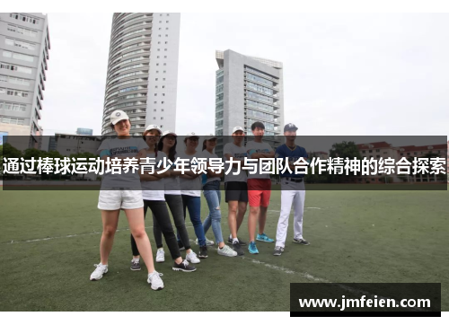 通过棒球运动培养青少年领导力与团队合作精神的综合探索