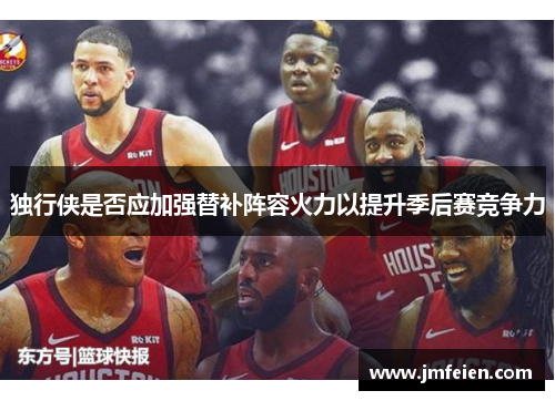 独行侠是否应加强替补阵容火力以提升季后赛竞争力